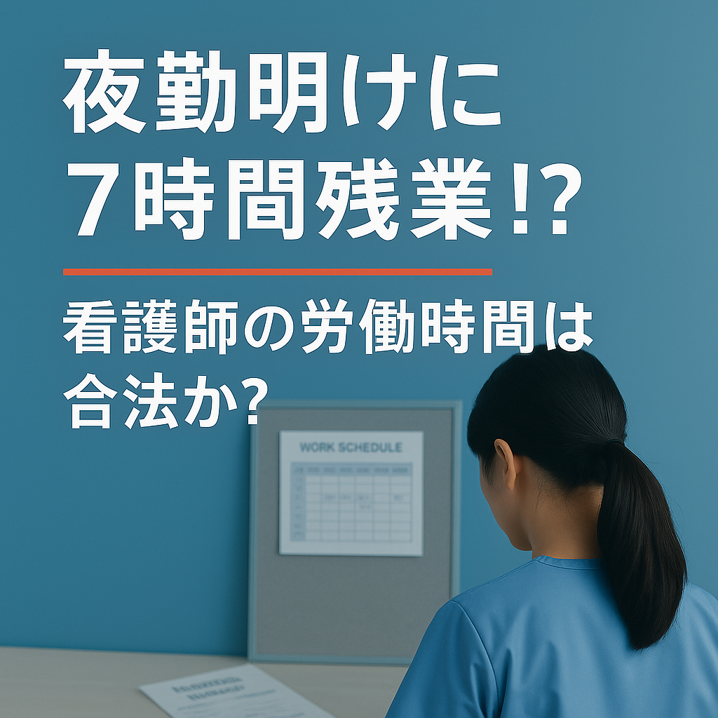夜勤明けに7時間残業！？看護師の労働時間は合法か──労基法と現場のリアルを弁護士が解説